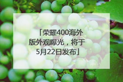 荣耀400海外版外观曝光，将于5月22日发布