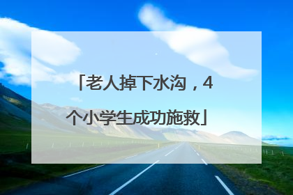 老人掉下水沟，4个小学生成功施救