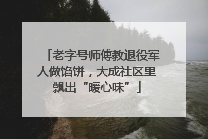 老字号师傅教退役军人做馅饼，大成社区里飘出“暖心味”