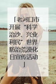 老河口市开展“科学治沙、兴业利民”世界防治荒漠化日宣传活动