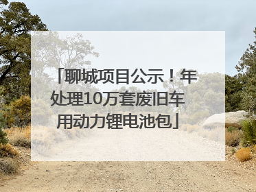 聊城项目公示！年处理10万套废旧车用动力锂电池包