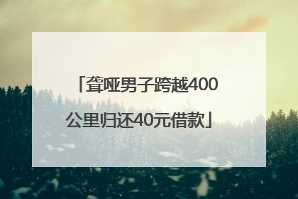 聋哑男子跨越400公里归还40元借款