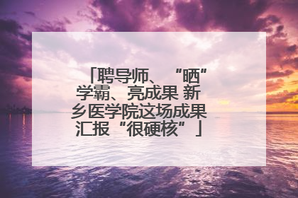 聘导师、“晒”学霸、亮成果 新乡医学院这场成果汇报“很硬核”