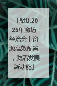 聚焦2025年廊坊经洽会丨资源高效配置，激活发展新动能
