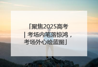 聚焦2025高考｜考场内笔落惊鸿，考场外心绘蓝图