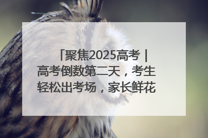 聚焦2025高考｜高考倒数第二天，考生轻松出考场，家长鲜花相迎共庆成长里程碑