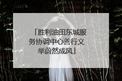 胜利油田东城服务协调中心善行义举蔚然成风
