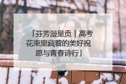 芬芳漫呈贡｜高考花束里藏着的美好祝愿与青春诗行
