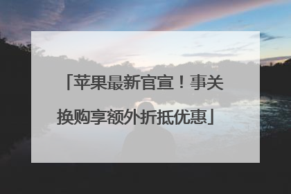 苹果最新官宣！事关换购享额外折抵优惠