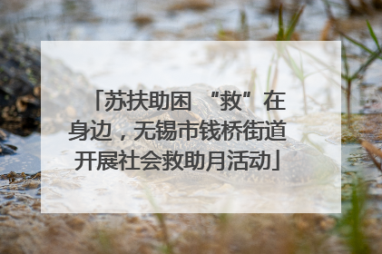 苏扶助困 “救”在身边，无锡市钱桥街道开展社会救助月活动