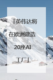 英伟达将在欧洲建造20座AI工厂