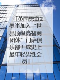 英国男童2岁半加入“世界顶级高智商团体”门萨俱乐部！成史上最年轻男性会员