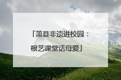 萧县非遗进校园：根艺课堂话母爱