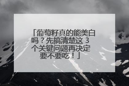 葡萄籽真的能美白吗？先搞清楚这 3 个关键问题再决定要不要吃！
