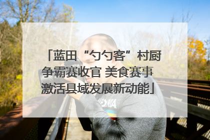 蓝田“勺勺客”村厨争霸赛收官 美食赛事激活县域发展新动能