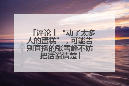 评论丨“动了太多人的蛋糕”，可能告别直播的张雪峰不妨把话说清楚