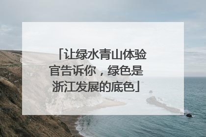 让绿水青山体验官告诉你，绿色是浙江发展的底色
