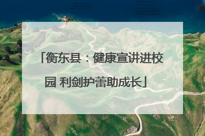 衡东县：健康宣讲进校园 利剑护蕾助成长