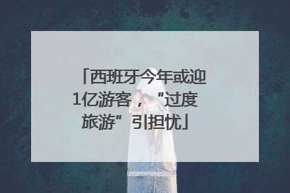 西班牙今年或迎1亿游客，“过度旅游”引担忧