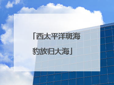 西太平洋斑海豹放归大海