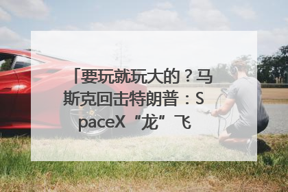 要玩就玩大的？马斯克回击特朗普：SpaceX“龙”飞船将立即退役！