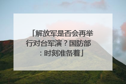 解放军是否会再举行对台军演？国防部：时刻准备着