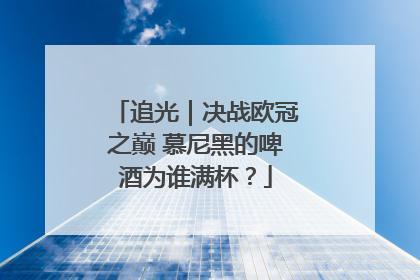 追光｜决战欧冠之巅 慕尼黑的啤酒为谁满杯？