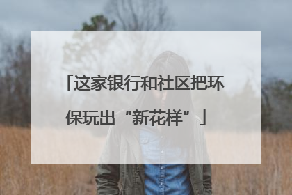 这家银行和社区把环保玩出“新花样”