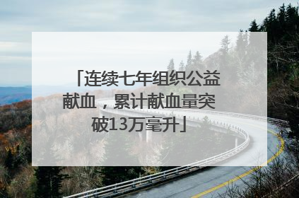 连续七年组织公益献血，累计献血量突破13万毫升