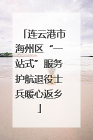 连云港市海州区“一站式”服务护航退役士兵暖心返乡
