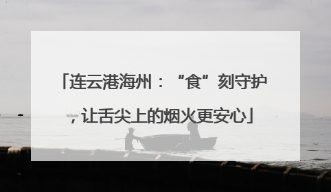 连云港海州：“食”刻守护，让舌尖上的烟火更安心