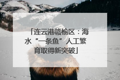 连云港赣榆区：海水“一条鱼”人工繁育取得新突破
