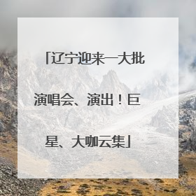 辽宁迎来一大批演唱会、演出！巨星、大咖云集