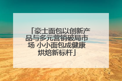 豪士面包以创新产品与多元营销破局市场 小小面包成健康烘焙新标杆