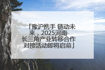 豫沪携手 链动未来，2025河南·长三角产业转移合作对接活动即将启幕