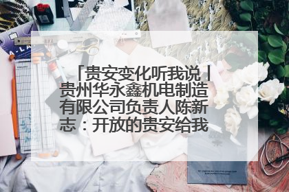 贵安变化听我说丨贵州华永鑫机电制造有限公司负责人陈新志：开放的贵安给我走出去的底气