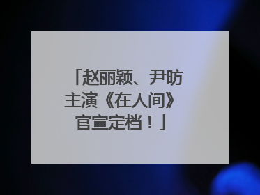 赵丽颖、尹昉主演《在人间》官宣定档！