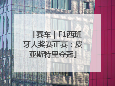 赛车｜F1西班牙大奖赛正赛：皮亚斯特里夺冠
