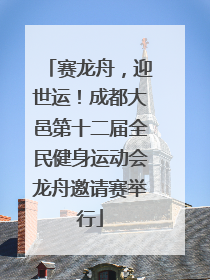 赛龙舟，迎世运！成都大邑第十二届全民健身运动会龙舟邀请赛举行