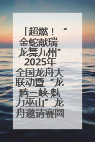超燃！“金蛇献瑞 龙舞九州”2025年全国龙舟大联动暨“龙腾三峡·魅力巫山”龙舟邀请赛圆满落幕！