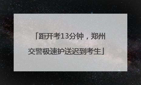距开考13分钟，郑州交警极速护送迟到考生