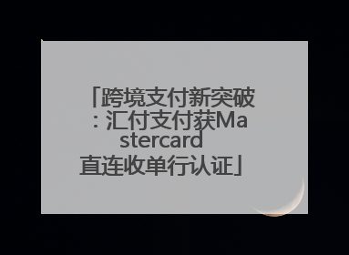 跨境支付新突破：汇付支付获Mastercard直连收单行认证