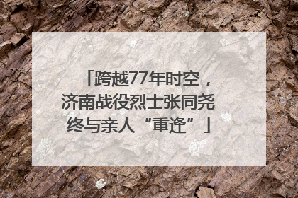 跨越77年时空，济南战役烈士张同尧终与亲人“重逢”
