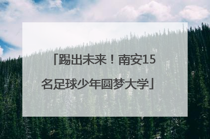 踢出未来！南安15名足球少年圆梦大学