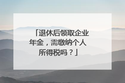 退休后领取企业年金，需缴纳个人所得税吗？