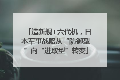 造新舰+六代机，日本军事战略从“防御型”向“进取型”转变