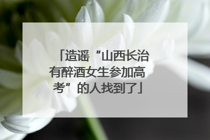 造谣“山西长治有醉酒女生参加高考”的人找到了