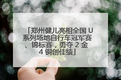 郑州健儿亮相全国 U 系列场地自行车冠军赛、锦标赛，勇夺 2 金 4 铜创佳绩
