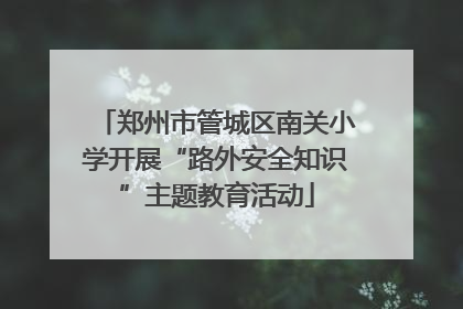 郑州市管城区南关小学开展“路外安全知识”主题教育活动