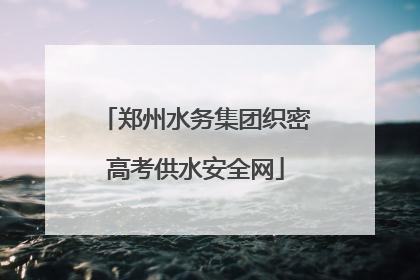 郑州水务集团织密高考供水安全网